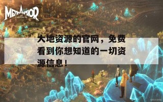 大地资源的官网，免费看到你想知道的一切资源信息！