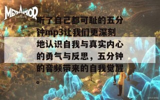 听了自己都可耻的五分钟mp3让我们更深刻地认识自我与真实内心的勇气与反思，五分钟的音频带来的自我觉醒。