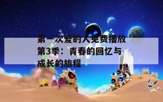 第一次爱的人免费播放第3季：青春的回忆与成长的旅程