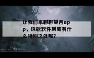 让我们来聊聊望月app，这款软件到底有什么特别之处呢？