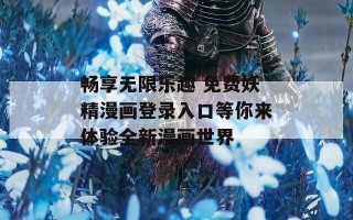 畅享无限乐趣 免费妖精漫画登录入口等你来体验全新漫画世界