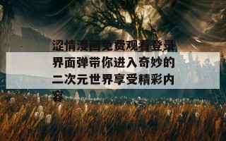 涩情漫画免费观看登录界面弹带你进入奇妙的二次元世界享受精彩内容