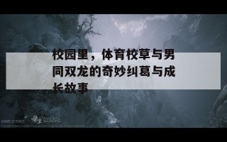 校园里，体育校草与男同双龙的奇妙纠葛与成长故事