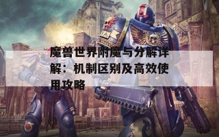 魔兽世界附魔与分解详解：机制区别及高效使用攻略