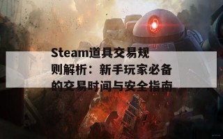 Steam道具交易规则解析：新手玩家必备的交易时间与安全指南