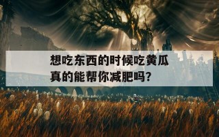 想吃东西的时候吃黄瓜真的能帮你减肥吗？