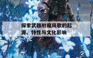 探索武器附魔风歌的起源、特性与文化影响