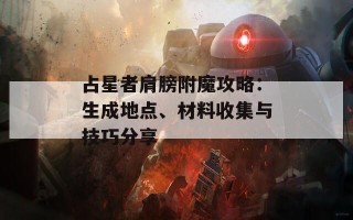 占星者肩膀附魔攻略：生成地点、材料收集与技巧分享