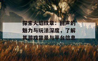 探索火焰纹章：回声的魅力与玩法深度，了解其游戏背景与平台信息