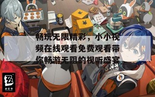 畅玩无限精彩，小小视频在线观看免费观看带你畅游无阻的视听盛宴