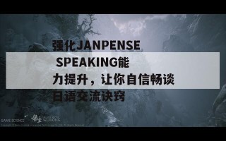 强化JANPENSE SPEAKING能力提升，让你自信畅谈日语交流诀窍