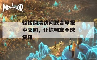 轻松翻墙访问联合早报中文网，让你畅享全球资讯