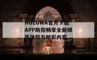 HULUWA官方下载APP助你畅享全新娱乐体验与精彩内容