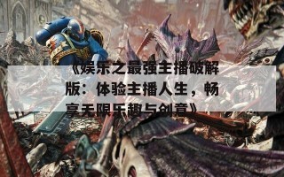 《娱乐之最强主播破解版：体验主播人生，畅享无限乐趣与创意》