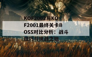 KOF2002与KOF2001最终关卡BOSS对比分析：战斗技巧与挑战之旅