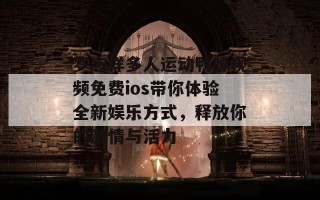 罗志祥多人运动鸭脖视频免费ios带你体验全新娱乐方式，释放你的激情与活力