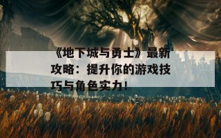 《地下城与勇士》最新攻略：提升你的游戏技巧与角色实力！