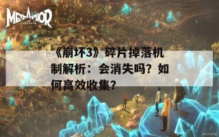 《崩坏3》碎片掉落机制解析：会消失吗？如何高效收集？