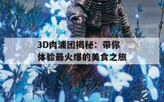 3D肉浦团揭秘：带你体验最火爆的美食之旅