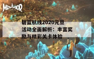 碧蓝航线2020元旦活动全面解析：丰富奖励与精彩关卡体验