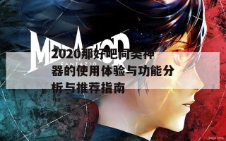 2020那好吧同类神器的使用体验与功能分析与推荐指南