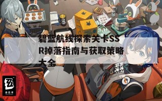 碧蓝航线探索关卡SSR掉落指南与获取策略大全