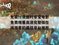 无需付费随时享受电影免费观看高清完整版在线观看的最佳平台推荐