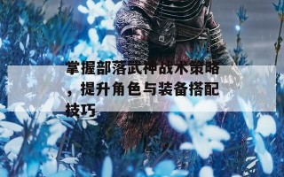 掌握部落武神战术策略，提升角色与装备搭配技巧