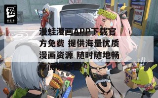 漫蛙漫画APP下载官方免费 提供海量优质漫画资源 随时随地畅享阅读乐趣