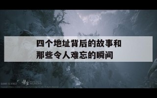 四个地址背后的故事和那些令人难忘的瞬间