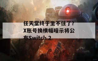 任天堂终于坐不住了？X账号换横幅暗示将公布Switch 2