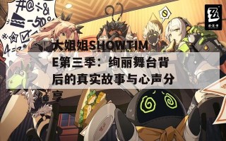 大姐姐SHOWTIME第三季：绚丽舞台背后的真实故事与心声分享