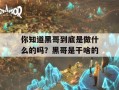 你知道黑哥到底是做什么的吗？黑哥是干啥的