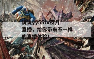 说说yy55tv夜月直播，给你带来不一样的直播体验！