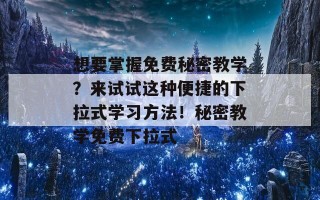 想要掌握免费秘密教学？来试试这种便捷的下拉式学习方法！秘密教学免费下拉式