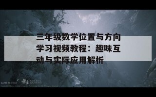 三年级数学位置与方向学习视频教程：趣味互动与实际应用解析