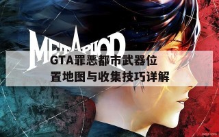 GTA罪恶都市武器位置地图与收集技巧详解