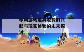 移动游戏道具收费的兴起与玩家体验的未来探讨