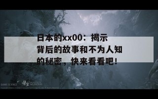 日本的xx00：揭示背后的故事和不为人知的秘密，快来看看吧！