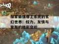 探索最强尊上系统的玄幻世界：权力、友情与背叛的精彩交织