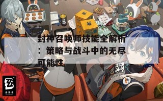 封神召唤师技能全解析：策略与战斗中的无尽可能性