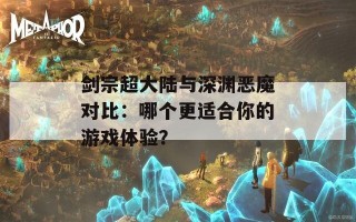 剑宗超大陆与深渊恶魔对比：哪个更适合你的游戏体验？