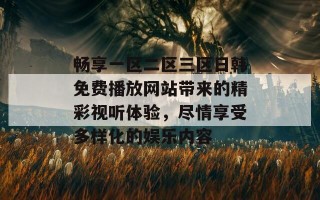 畅享一区二区三区日韩免费播放网站带来的精彩视听体验，尽情享受多样化的娱乐内容