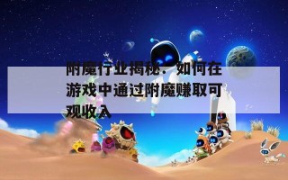 附魔行业揭秘：如何在游戏中通过附魔赚取可观收入