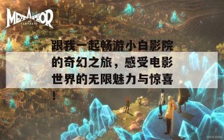 跟我一起畅游小白影院的奇幻之旅，感受电影世界的无限魅力与惊喜！