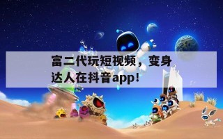 富二代玩短视频，变身达人在抖音app！