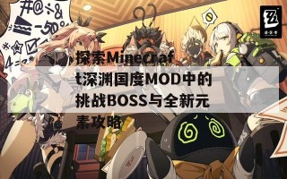 探索Minecraft深渊国度MOD中的挑战BOSS与全新元素攻略