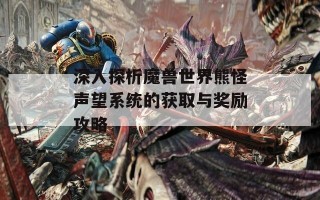 深入探析魔兽世界熊怪声望系统的获取与奖励攻略