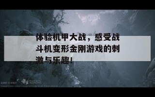 体验机甲大战，感受战斗机变形金刚游戏的刺激与乐趣！