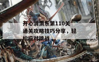 开心消消乐第110关通关攻略技巧分享，轻松应对挑战